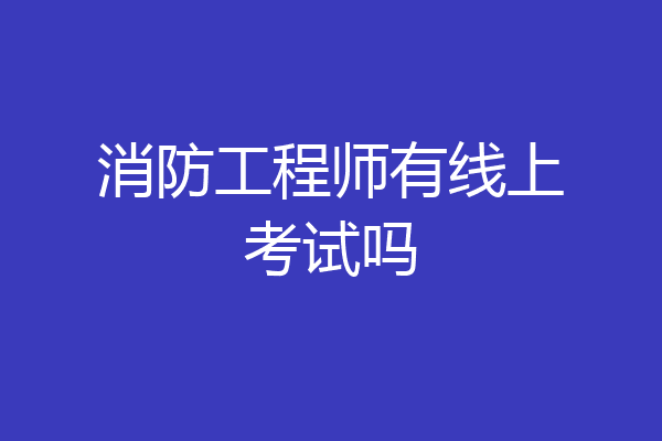 消防工程师有线上考试吗