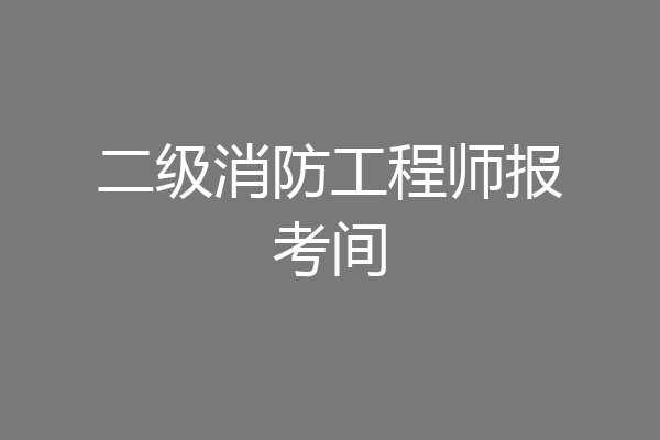 二级消防工程师报考间