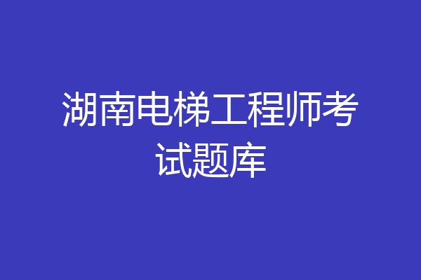 湖南电梯工程师考试题库