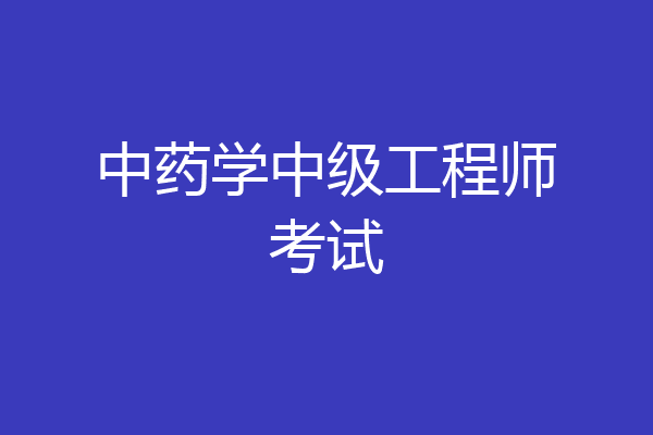 中药学中级工程师考试