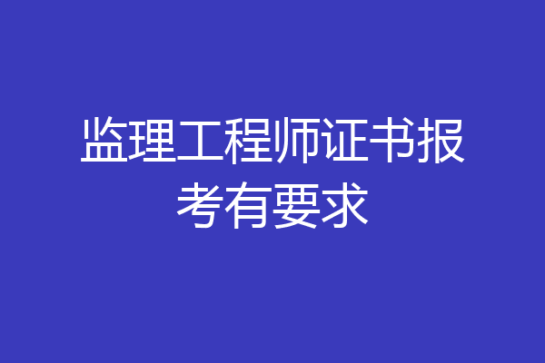 监理工程师证书报考有要求