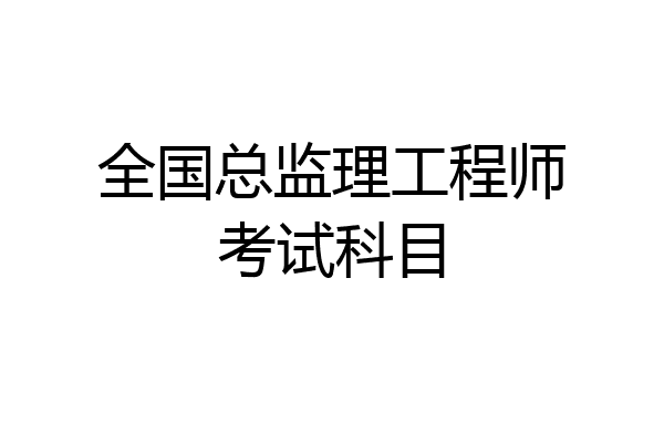 全国总监理工程师考试科目