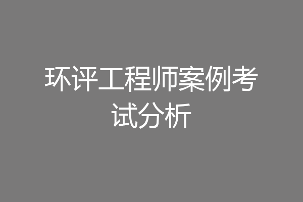 环评工程师案例考试分析