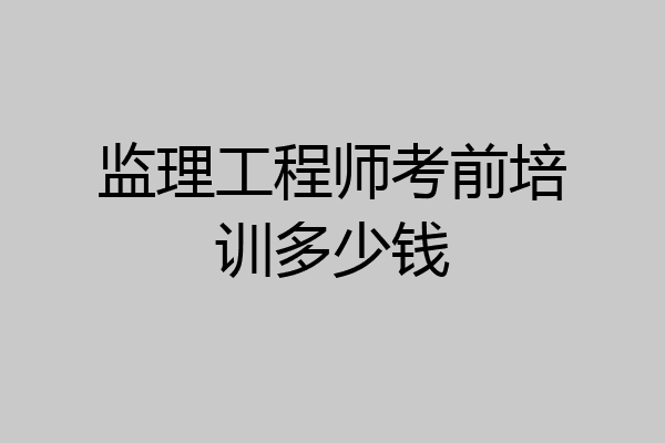监理工程师考前培训多少钱