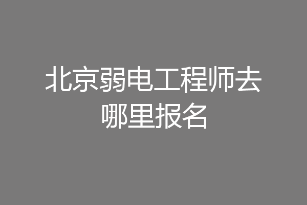 北京弱电工程师去哪里报名
