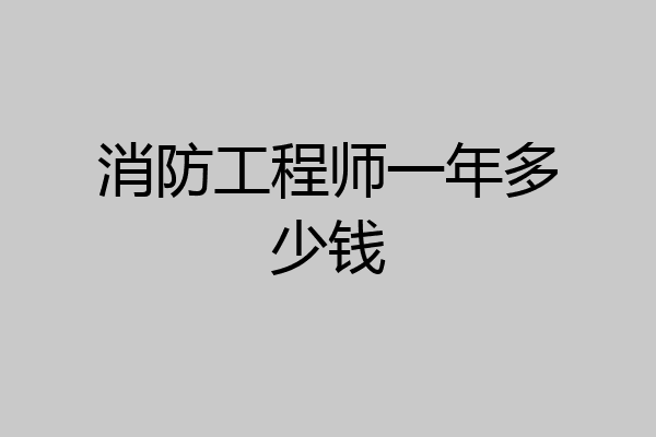 消防工程师一年多少钱