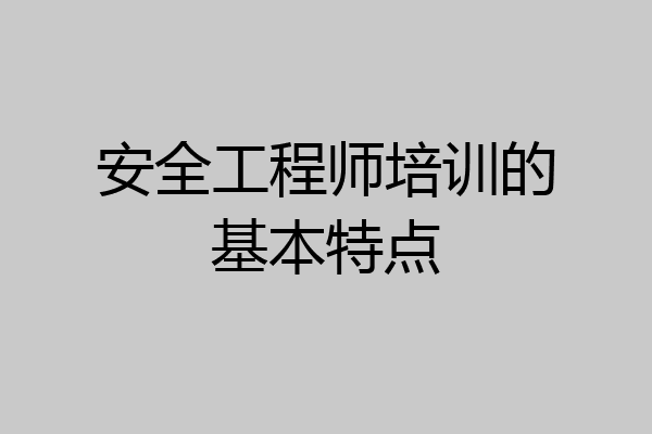 安全工程师培训的基本特点
