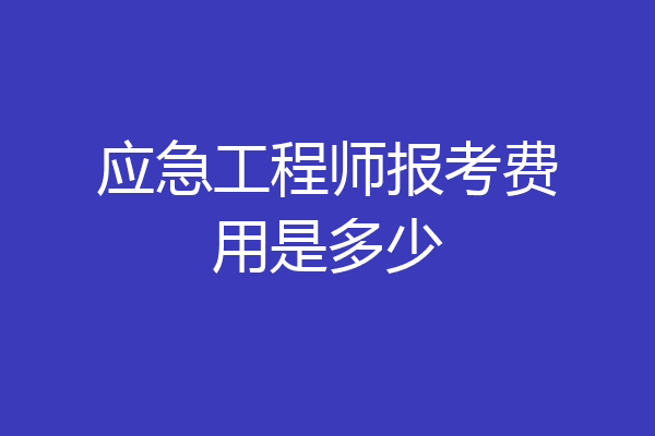 应急工程师报考费用是多少