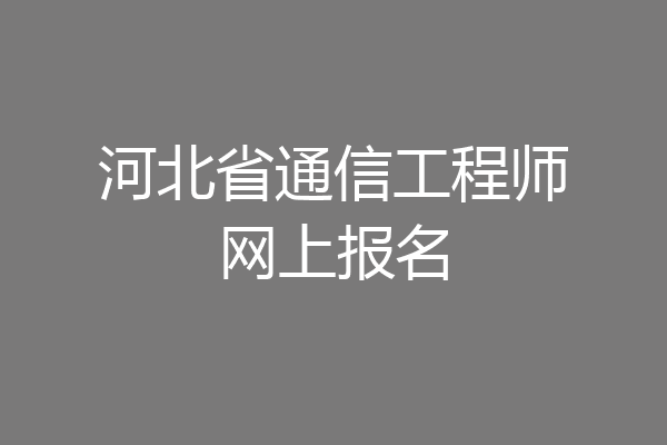 河北省通信工程师网上报名