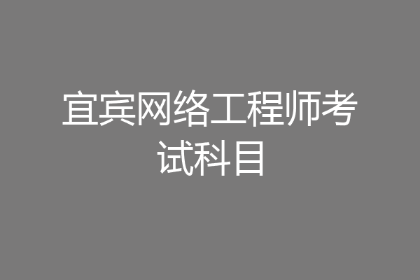 宜宾网络工程师考试科目