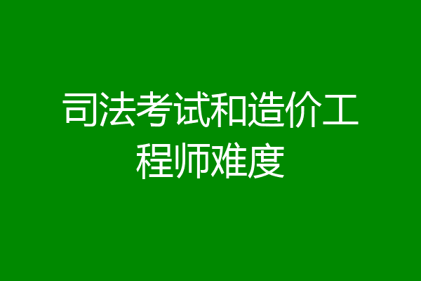 司法考试和造价工程师难度