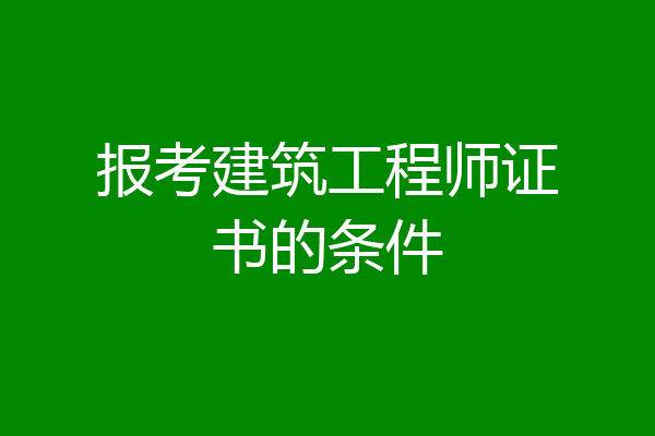 报考建筑工程师证书的条件