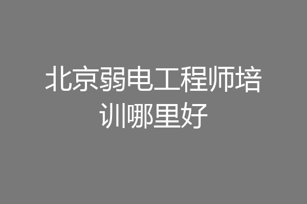 北京弱电工程师培训哪里好