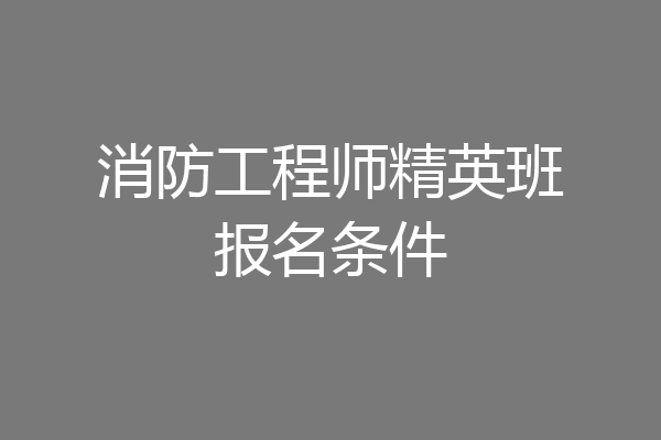 消防工程师精英班报名条件