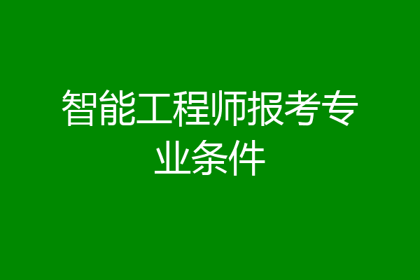 智能工程师报考专业条件