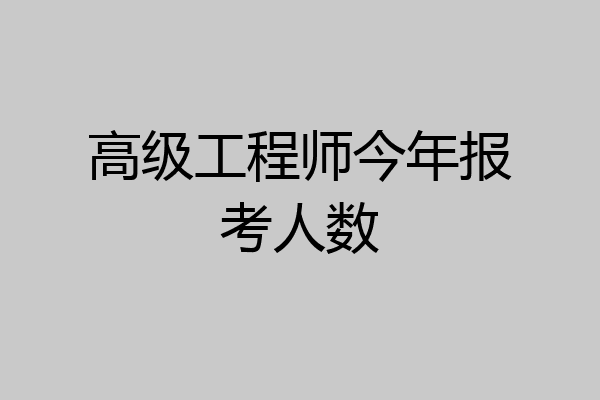 高级工程师今年报考人数