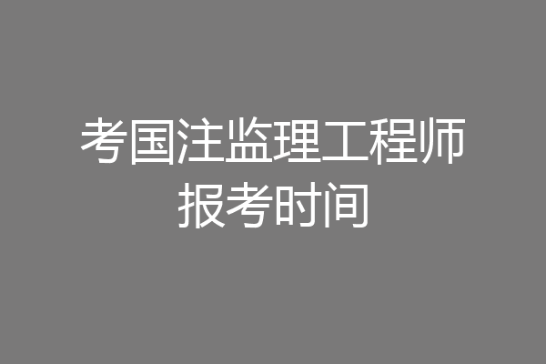 考国注监理工程师报考时间