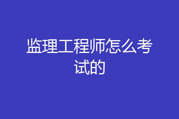 监理工程师怎么考试的