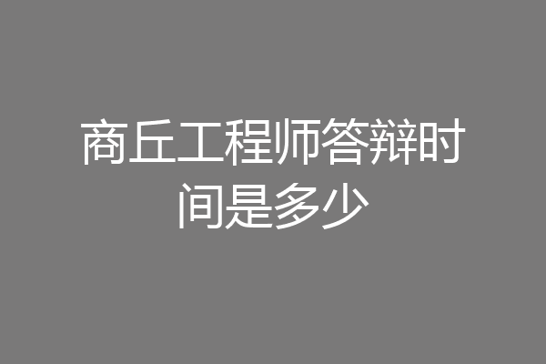 商丘工程师答辩时间是多少