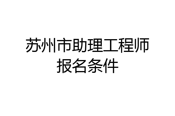苏州市助理工程师报名条件