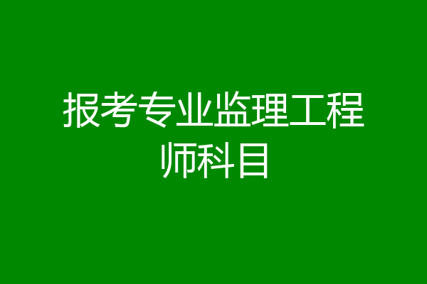 报考专业监理工程师科目