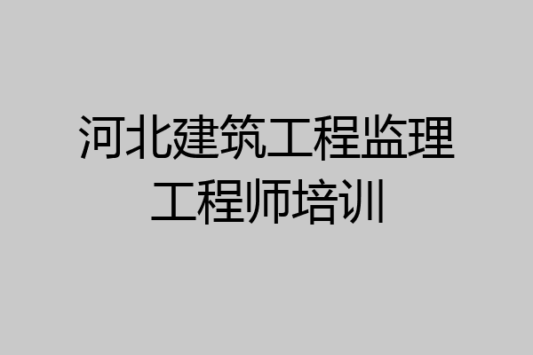 河北建筑工程监理工程师培训