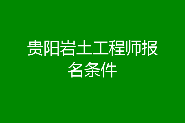 贵阳岩土工程师报名条件