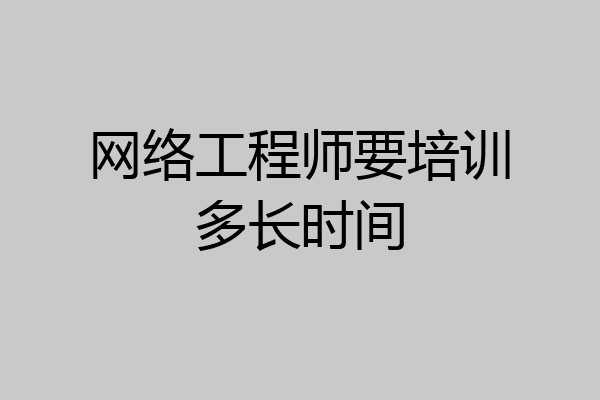 网络工程师要培训多长时间
