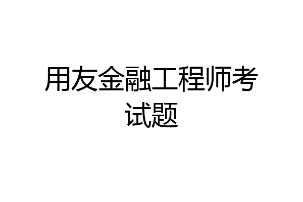 用友金融工程师考试题