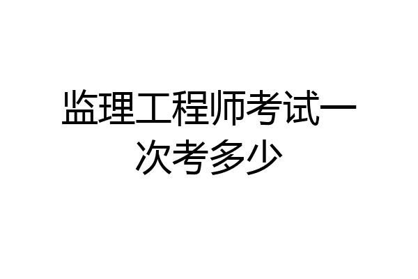 监理工程师考试一次考多少