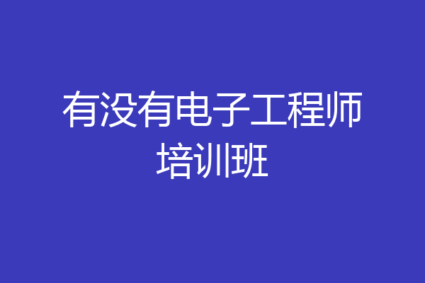 有没有电子工程师培训班