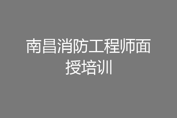 南昌消防工程师面授培训