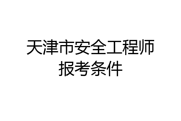 天津市安全工程师报考条件
