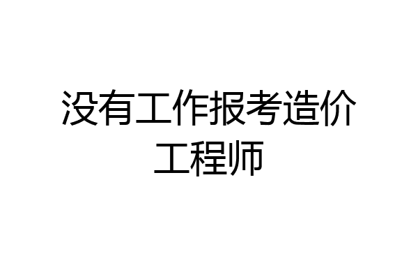 没有工作报考造价工程师