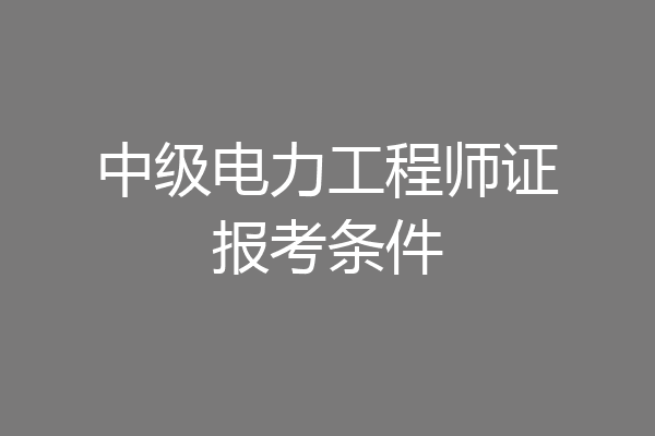 中级电力工程师证报考条件