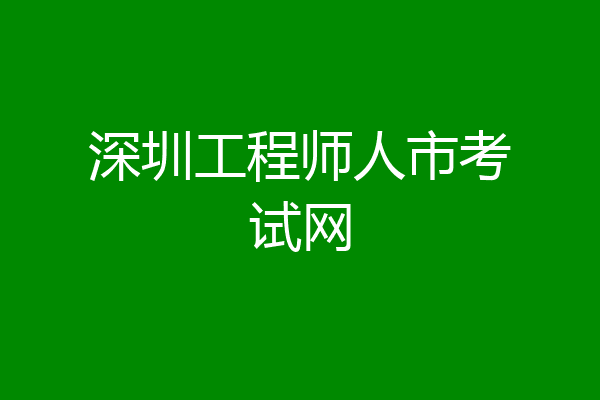 深圳工程师人市考试网