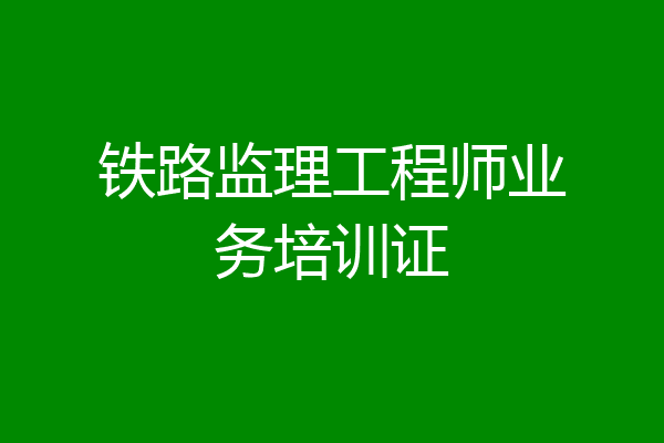 铁路监理工程师业务培训证