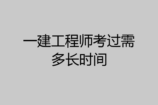 一建工程师考过需多长时间