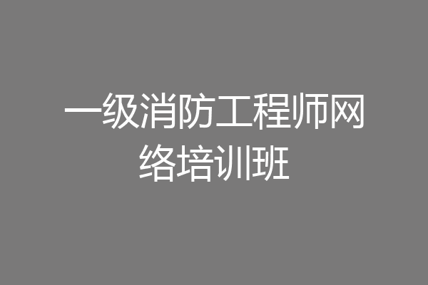 一级消防工程师网络培训班