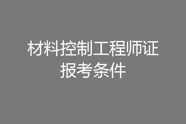 材料控制工程师证报考条件