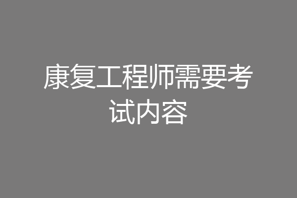 康复工程师需要考试内容
