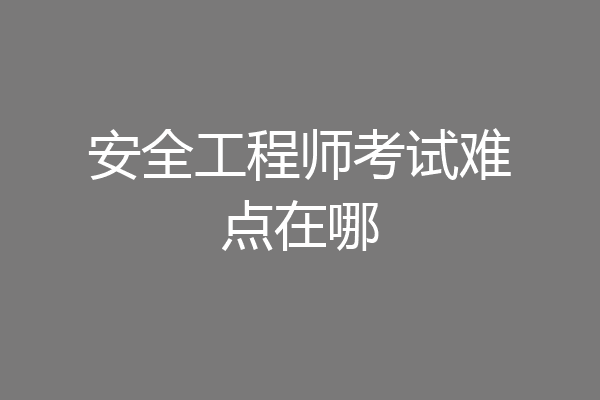 安全工程师考试难点在哪