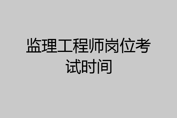 监理工程师岗位考试时间