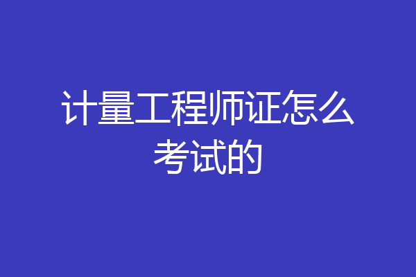 计量工程师证怎么考试的