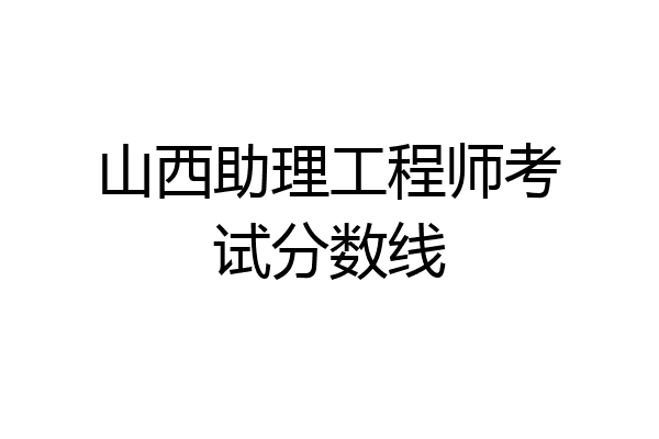 山西助理工程师考试分数线