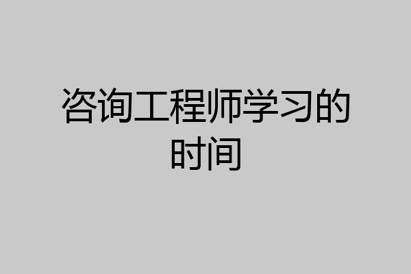 咨询工程师学习的时间