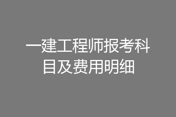 一建工程师报考科目及费用明细
