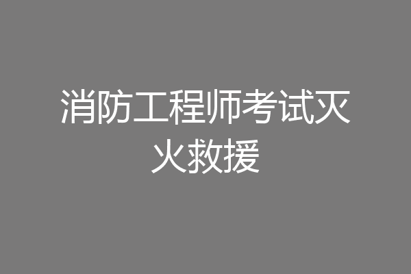 消防工程师考试灭火救援