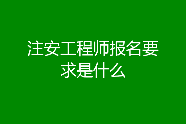 注安工程师报名要求是什么