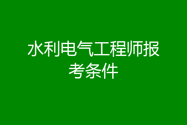 水利电气工程师报考条件